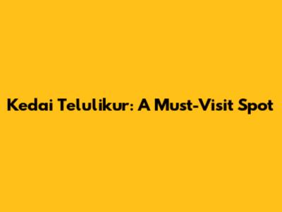Kedai Telulikur: A Must-Visit Spot