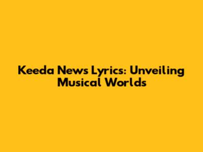 Keeda News Lyrics: Unveiling Musical Worlds