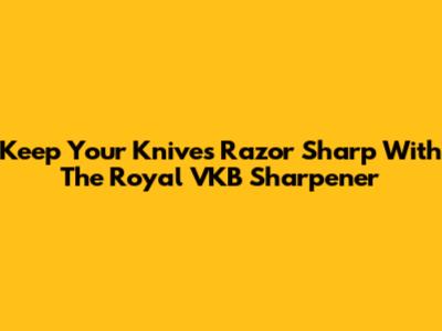 Keep Your Knives Razor Sharp With The Royal VKB Sharpener