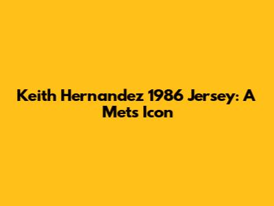 Keith Hernandez 1986 Jersey: A Mets Icon