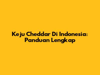 Keju Cheddar Di Indonesia: Panduan Lengkap