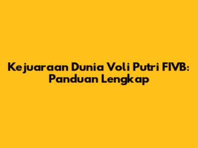 Kejuaraan Dunia Voli Putri FIVB: Panduan Lengkap