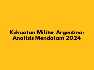 Kekuatan Militer Argentina: Analisis Mendalam 2024