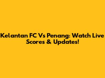 Kelantan FC Vs Penang: Watch Live Scores & Updates!