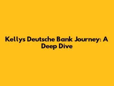 Kelly's Deutsche Bank Journey: A Deep Dive