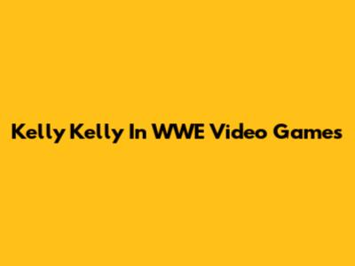 Kelly Kelly In WWE Video Games