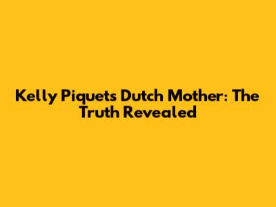 Kelly Piquet's Dutch Mother: The Truth Revealed