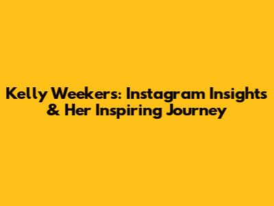 Kelly Weekers: Instagram Insights & Her Inspiring Journey