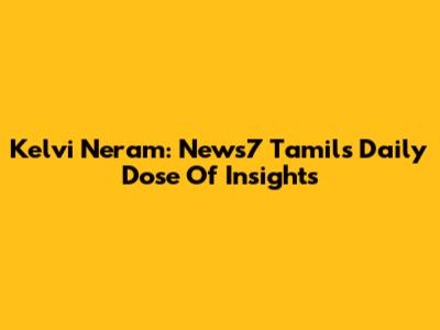 Kelvi Neram: News7 Tamil's Daily Dose Of Insights