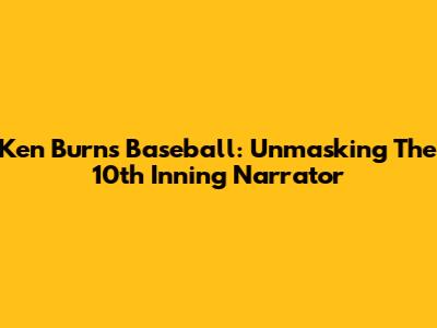 Ken Burns Baseball: Unmasking The 10th Inning Narrator