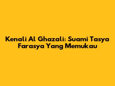 Kenali Al Ghazali: Suami Tasya Farasya Yang Memukau