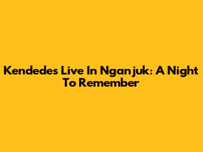 Kendedes Live In Nganjuk: A Night To Remember