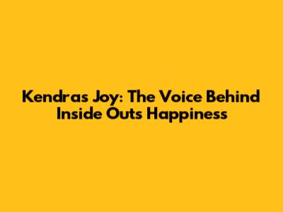 Kendra's Joy: The Voice Behind Inside Out's Happiness