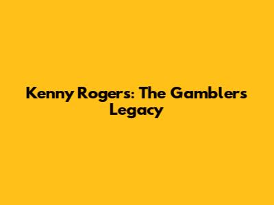 Kenny Rogers: The Gambler's Legacy