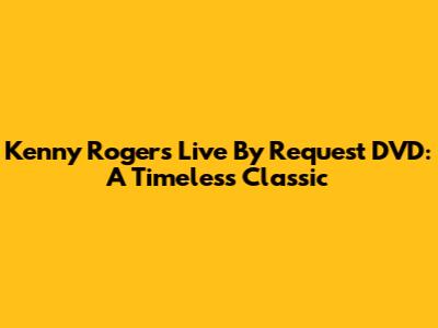 Kenny Rogers Live By Request DVD: A Timeless Classic