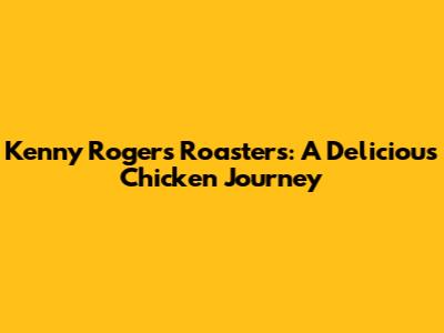 Kenny Rogers Roasters: A Delicious Chicken Journey