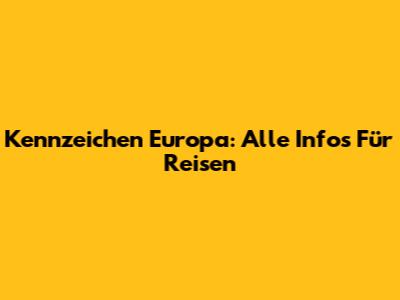 Kennzeichen Europa: Alle Infos Für Reisen