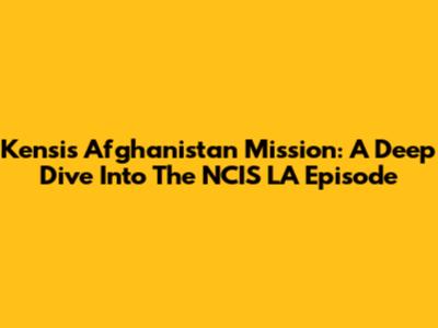 Kensi's Afghanistan Mission: A Deep Dive Into The NCIS LA Episode