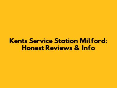 Kent's Service Station Milford: Honest Reviews & Info