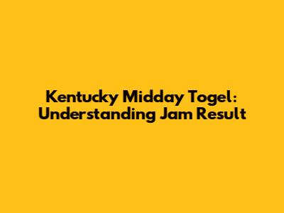 Kentucky Midday Togel: Understanding Jam Result