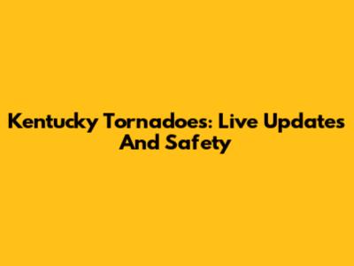 Kentucky Tornadoes: Live Updates And Safety