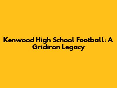 Kenwood High School Football: A Gridiron Legacy
