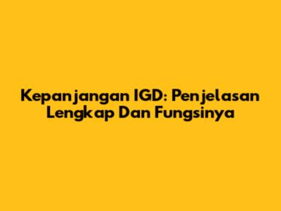 Kepanjangan IGD: Penjelasan Lengkap Dan Fungsinya