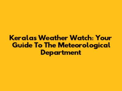 Kerala's Weather Watch: Your Guide To The Meteorological Department