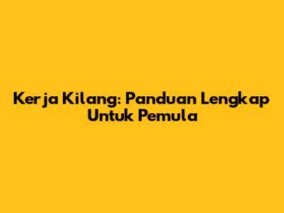 Kerja Kilang: Panduan Lengkap Untuk Pemula