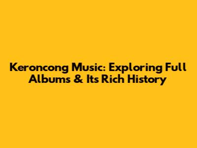 Keroncong Music: Exploring Full Albums & Its Rich History