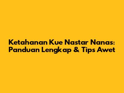 Ketahanan Kue Nastar Nanas: Panduan Lengkap & Tips Awet
