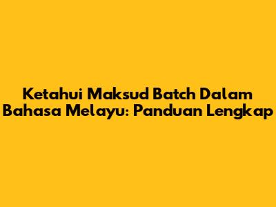 Ketahui Maksud Batch Dalam Bahasa Melayu: Panduan Lengkap