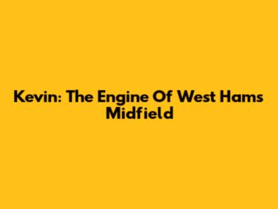 Kevin: The Engine Of West Ham's Midfield