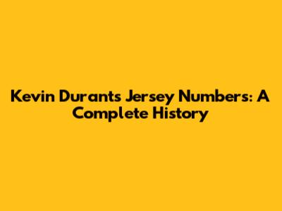 Kevin Durant's Jersey Numbers: A Complete History