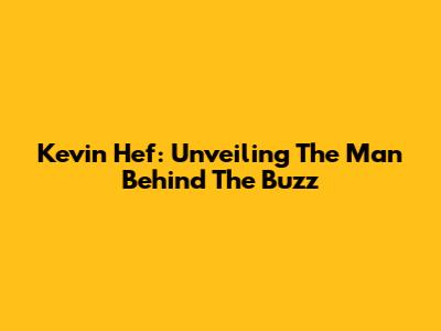 Kevin Hef: Unveiling The Man Behind The Buzz