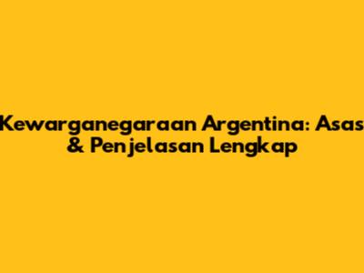 Kewarganegaraan Argentina: Asas & Penjelasan Lengkap