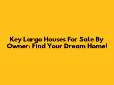 Key Largo Houses For Sale By Owner: Find Your Dream Home!