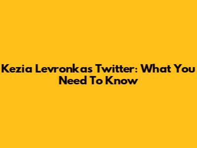 Kezia Levronka's Twitter: What You Need To Know