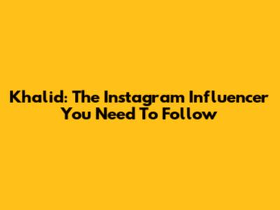 Khalid: The Instagram Influencer You Need To Follow