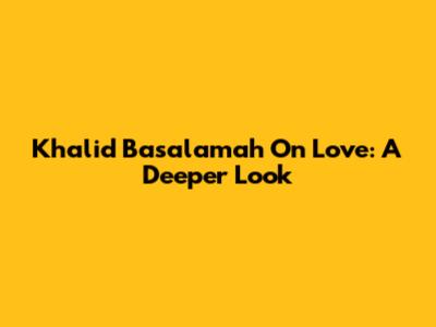 Khalid Basalamah On Love: A Deeper Look