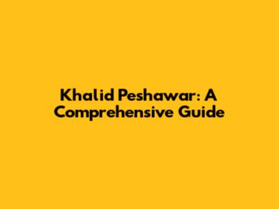 Khalid Peshawar: A Comprehensive Guide
