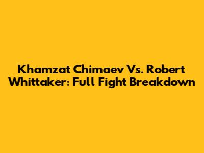 Khamzat Chimaev Vs. Robert Whittaker: Full Fight Breakdown