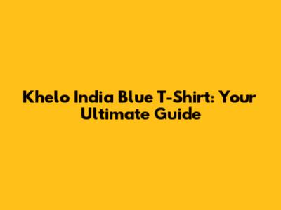 Khelo India Blue T-Shirt: Your Ultimate Guide