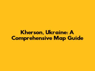 Kherson, Ukraine: A Comprehensive Map Guide