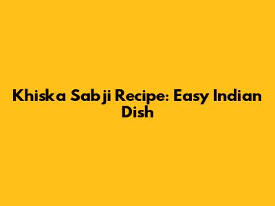 Khiska Sabji Recipe: Easy Indian Dish