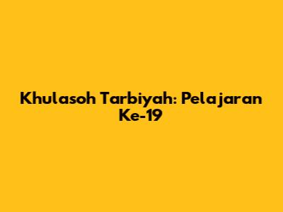 Khulasoh Tarbiyah: Pelajaran Ke-19