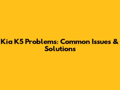 Kia K5 Problems: Common Issues & Solutions