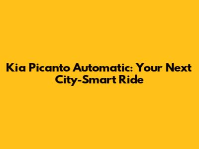 Kia Picanto Automatic: Your Next City-Smart Ride