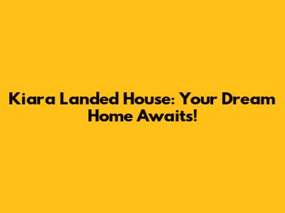 Kiara Landed House: Your Dream Home Awaits!