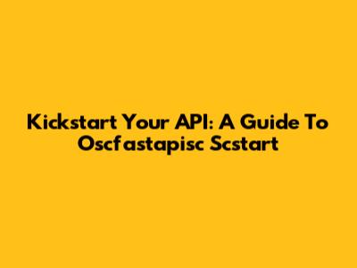 Kickstart Your API: A Guide To Oscfastapisc Scstart